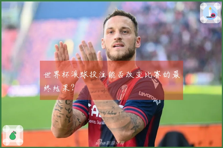 世界杯滚球投注能否改变比赛的最终结果？