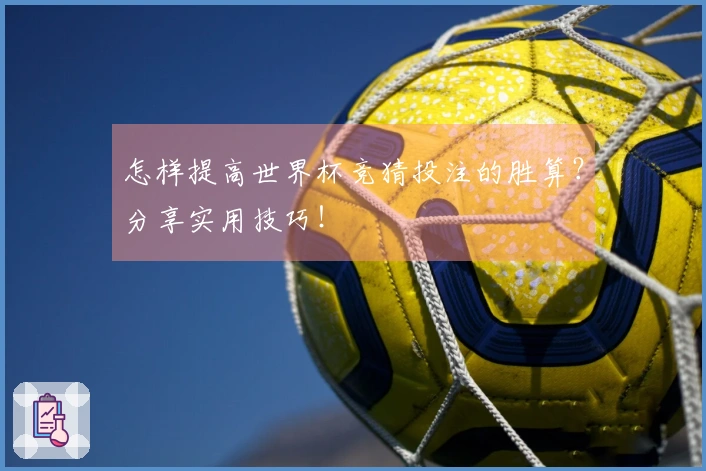 怎样提高世界杯竞猜投注的胜算？分享实用技巧！