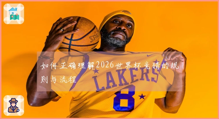 如何正确理解2026世界杯竞猜的规则与流程